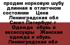 продам норковую шубу длинная в отлитчном состоянии  › Цена ­ 90 000 - Ленинградская обл., Санкт-Петербург г. Одежда, обувь и аксессуары » Женская одежда и обувь   . Ленинградская обл.